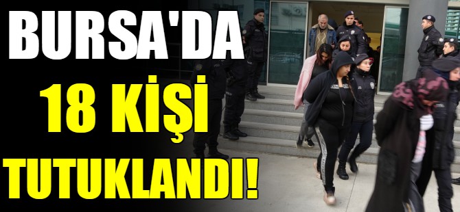 Bursa'da 18 kişi tutuklandı