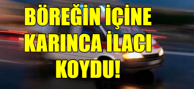 Böreğe karınca ilacı koydu