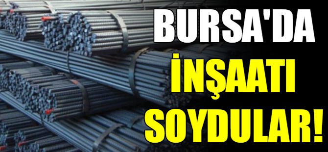 Bursa'da inşaatı soydular
