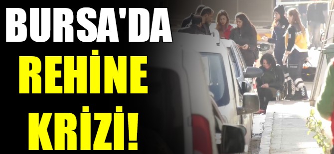 Bursa'da rehine krizi!