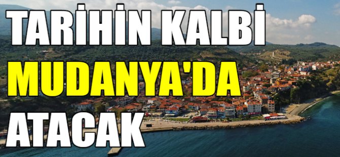 Tarihin kalbi Mudanya'da atacak