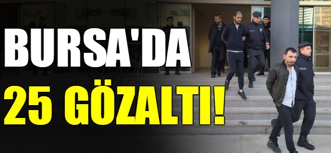 Bursa'da 25 gözaltı!