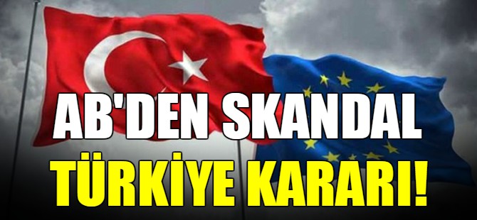 AB’den skandal Türkiye kararı