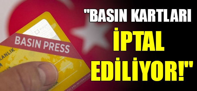 ”Basın kartları iptal ediliyor”
