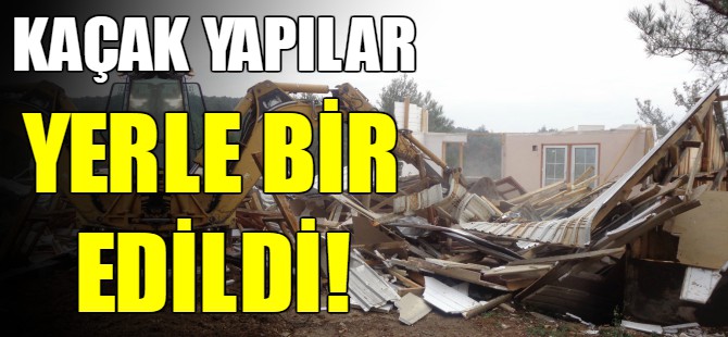 Kaçak yapılar yıkıldı