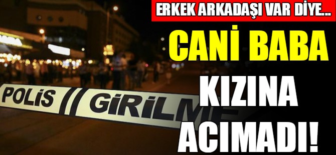 Cani baba kızına acımadı!