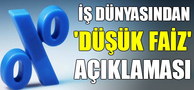 İş dünyasından düşük faiz açıklaması