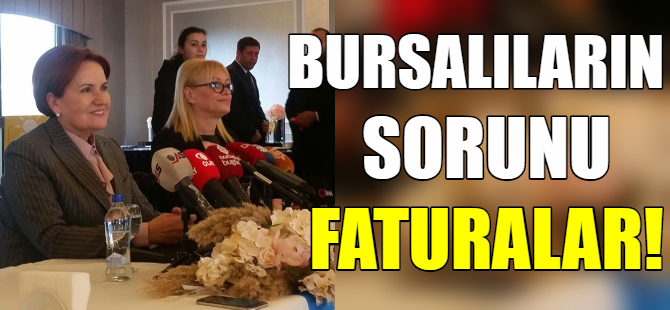 Akşener; Bursalıların derdi faturalar