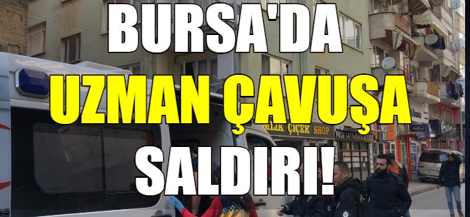 Bursa'da uzman çavuşa bıçaklı saldırı