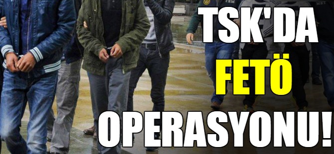 TSK'da FETÖ operasyonu