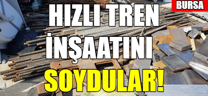 Bursa'da hızlı tren inşaatını soydular