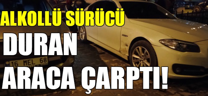 Alkollü sürücü duran araca çarptı