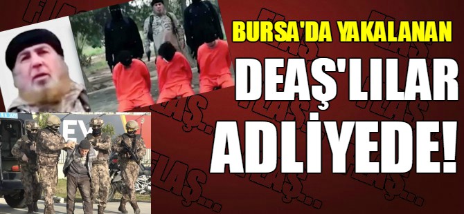 Bursa'da yakalanan DEAŞ'lılar adliyede