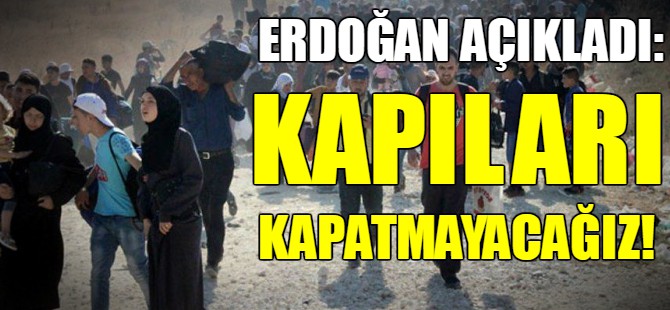 Erdoğan açıkladı: Kapıları kapatmayacağız!