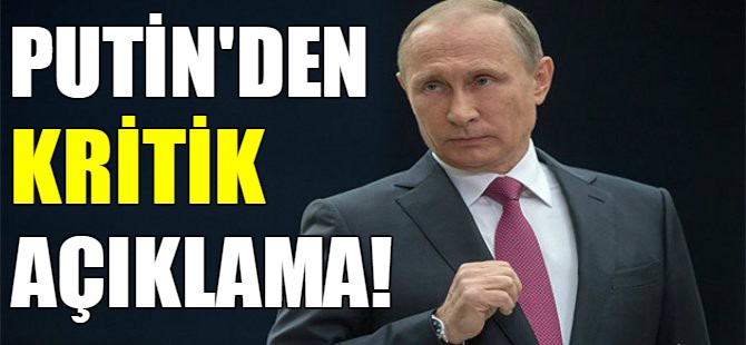 Putin’den kritik açıklama