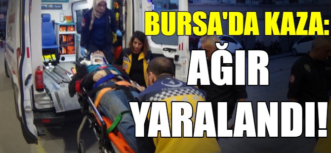 Bursa'da feci kaza: Ağır yaralandı