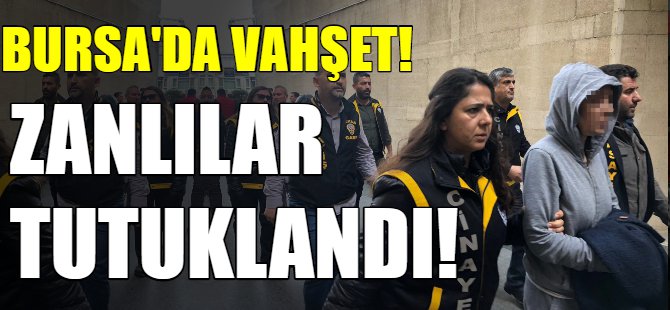 Bursa'da vahşetin zanlıları tutuklandı