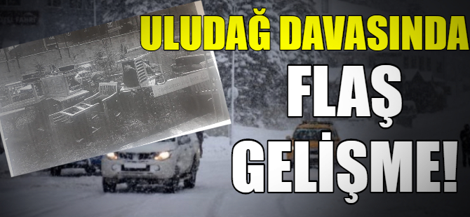 Uludağ davasında flaş gelişme