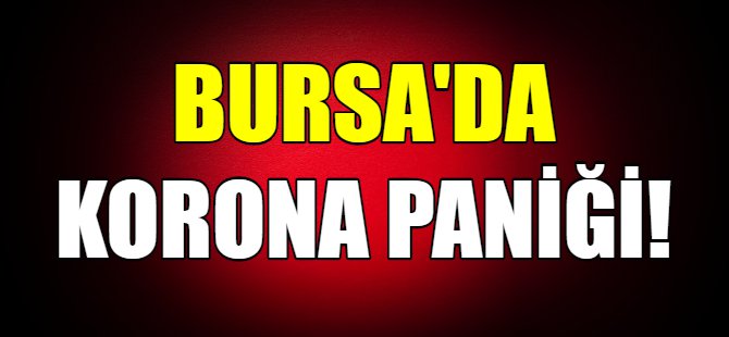 Bursa'da korona paniği!