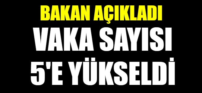 Bakan açıkladı: Vaka sayısı 5'e çıktı