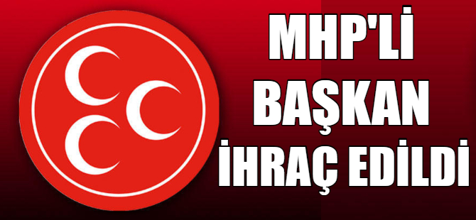 MHP'li başkan ihraç edildi