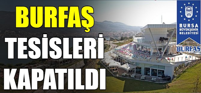 Burfaş tesisleri kapatıldı