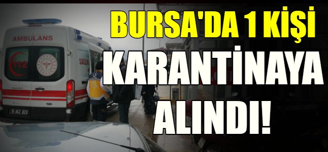 Son dakika...Bursa'da bir kişi karantinaya alındı