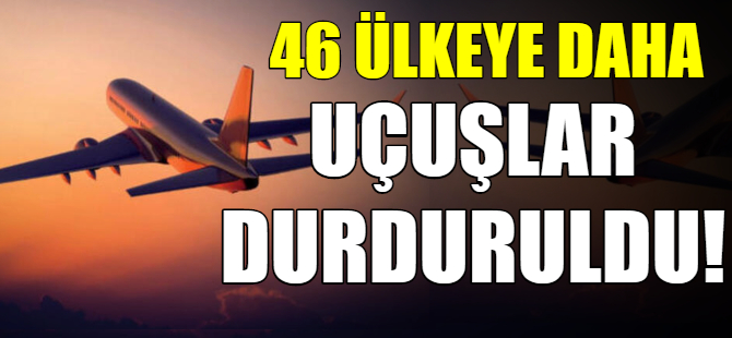 46 ülkeye uçuşlar durduruldu