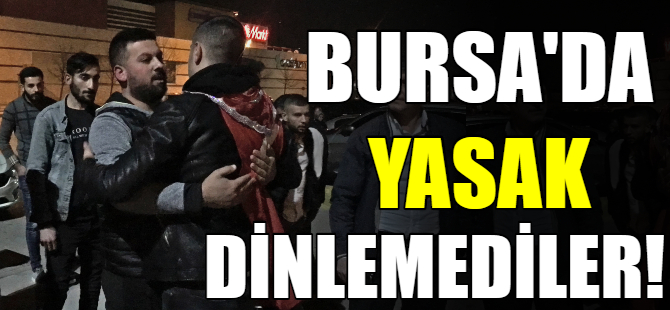 Bursa'da 'yasak' dinlemediler