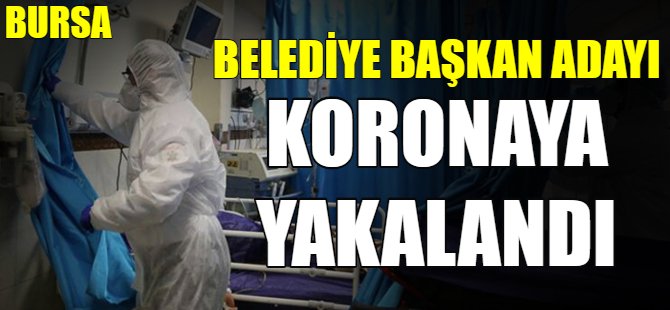 Belediye Başkan Adayı koronaya yakalandı