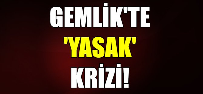 Gemlik'te 'yasak' krizi!