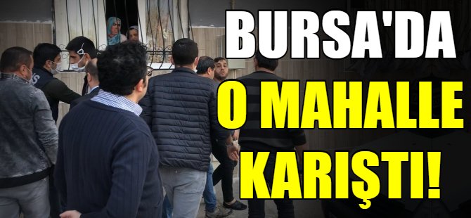 Bursa'da o mahalle karıştı