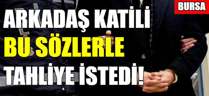 Arkadaş katili tahliyesini istedi