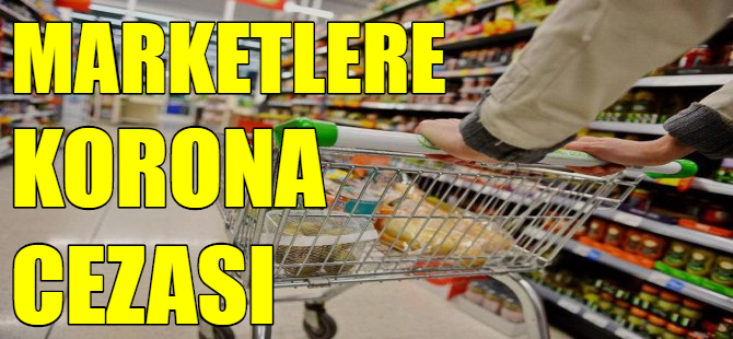 Marketlere korona cezası