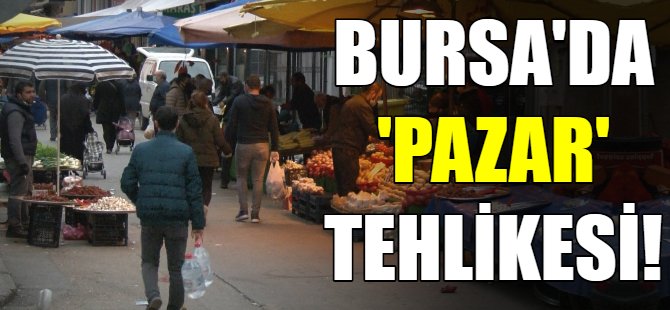 Bursa'da pazar tehlikesi!
