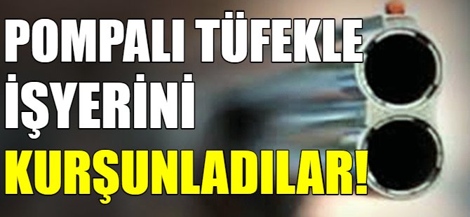 İşyerini kurşunladılar!