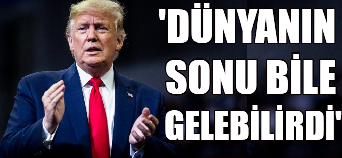 Trump: Dünyanın sonu gelebilirdi!