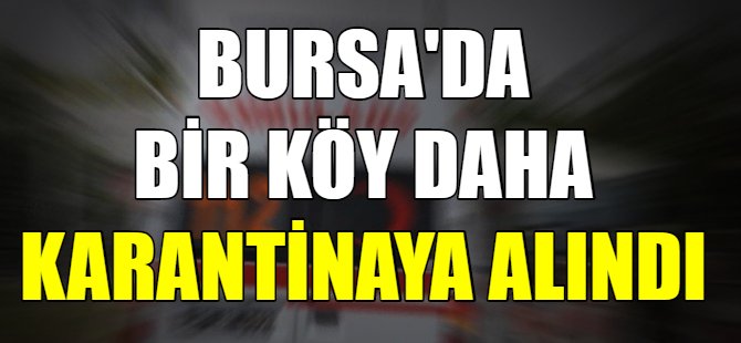 Bursa'da bir köy daha karantinaya alındı