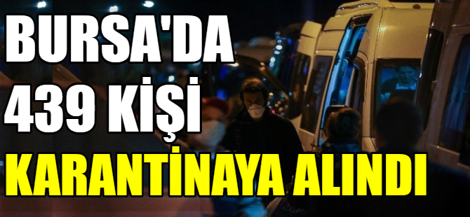 Bursa'da 439 kişi karantinaya alındı