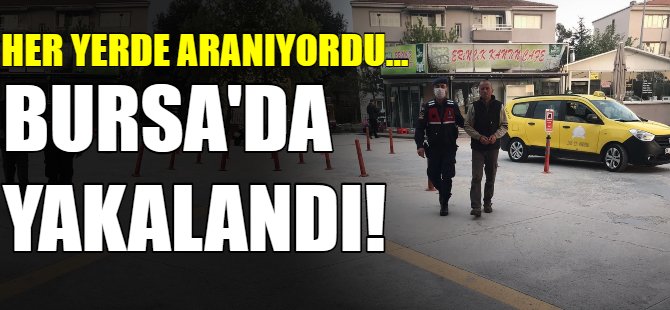 Her yerde aranıyordu...Bursa'da yakalandı