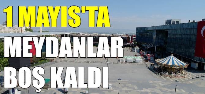 1 Mayıs'ta meydanlar boş kaldı