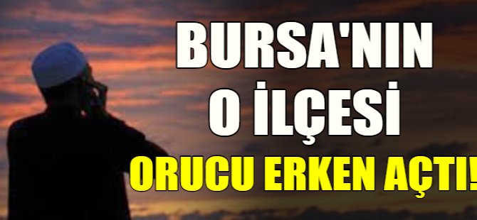 Bursa'nın o ilçesi orucu erken açtı