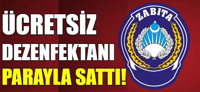 Ücretsiz dezenfektanı parayla sattı