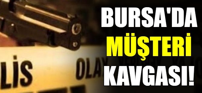 Bursa'da müşteri kavgası!