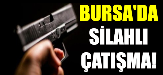 Bursa'da silahlı çatışma!