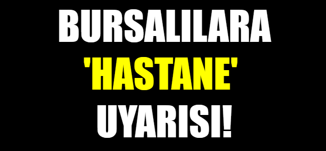 Bursalılara hastane uyarısı!