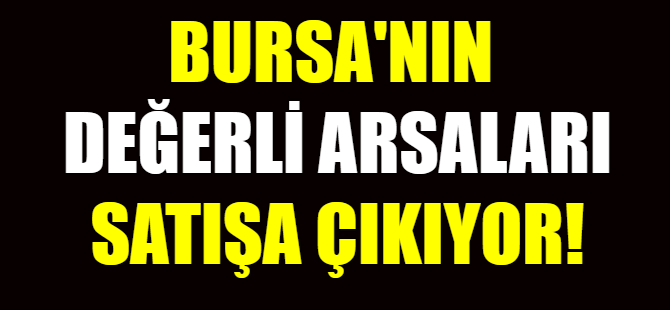 Bursa'nın en değerli arsaları satılıyor