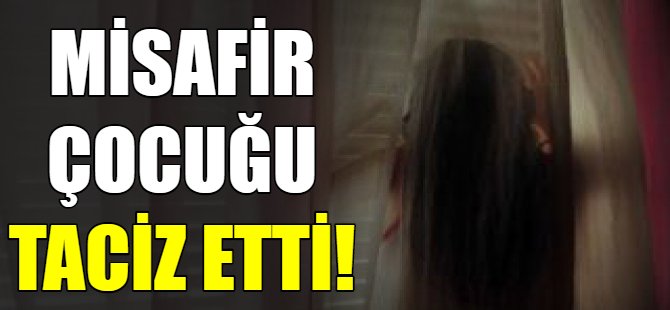 Misafir çocuğa taciz!