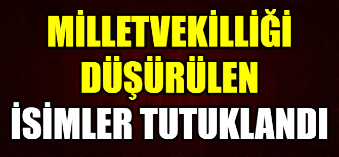 Milletvekilliği düşürülen isimler tutuklandı