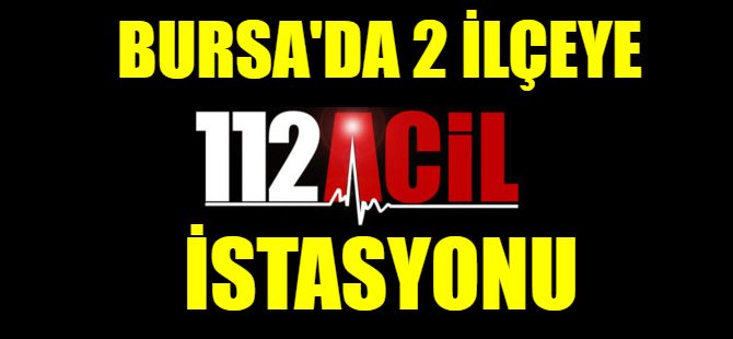 Bursa'da 2 ilçeye 112 acil istasyonu